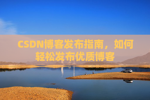 CSDN博客发布指南，如何轻松发布优质博客