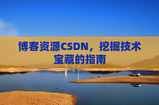 博客资源CSDN，挖掘技术宝藏的指南